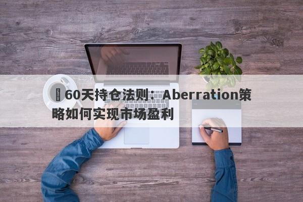 ​60天持仓法则：Aberration策略如何实现市场盈利