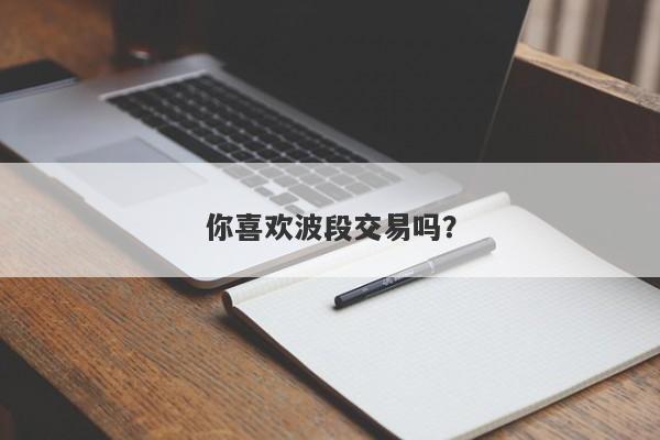 你喜欢波段交易吗？