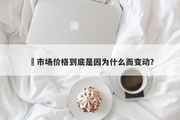 ​市场价格到底是因为什么而变动？